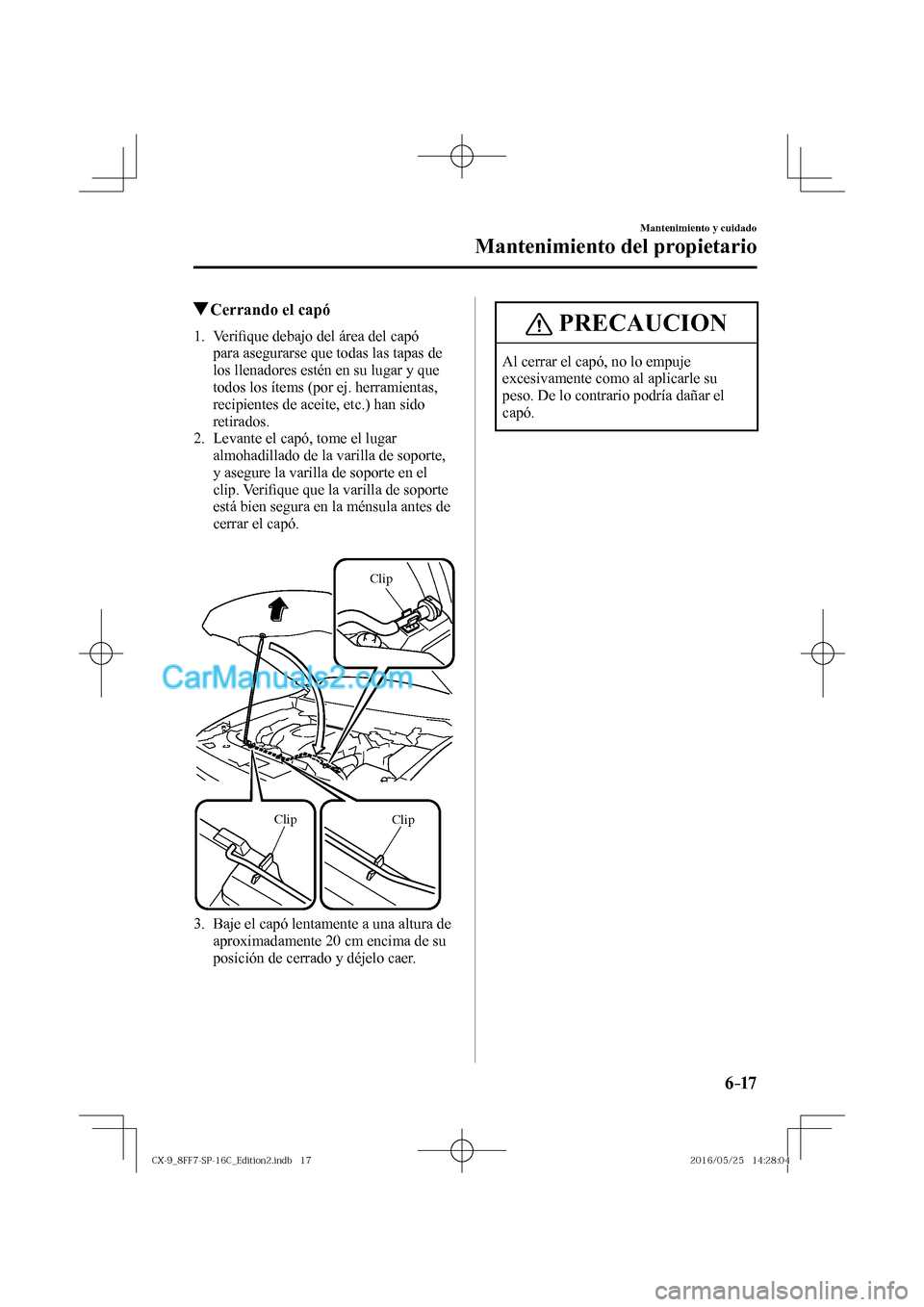 MAZDA MODEL CX-9 2017  Manual del propietario (in Spanish)  6–17
Mantenimiento y cuidado
Mantenimiento del propietario
            Cerrando el capó
             1 .    V e r i�¿ que debajo del área del capó 
para asegurarse que todas las tapas de 
los ll