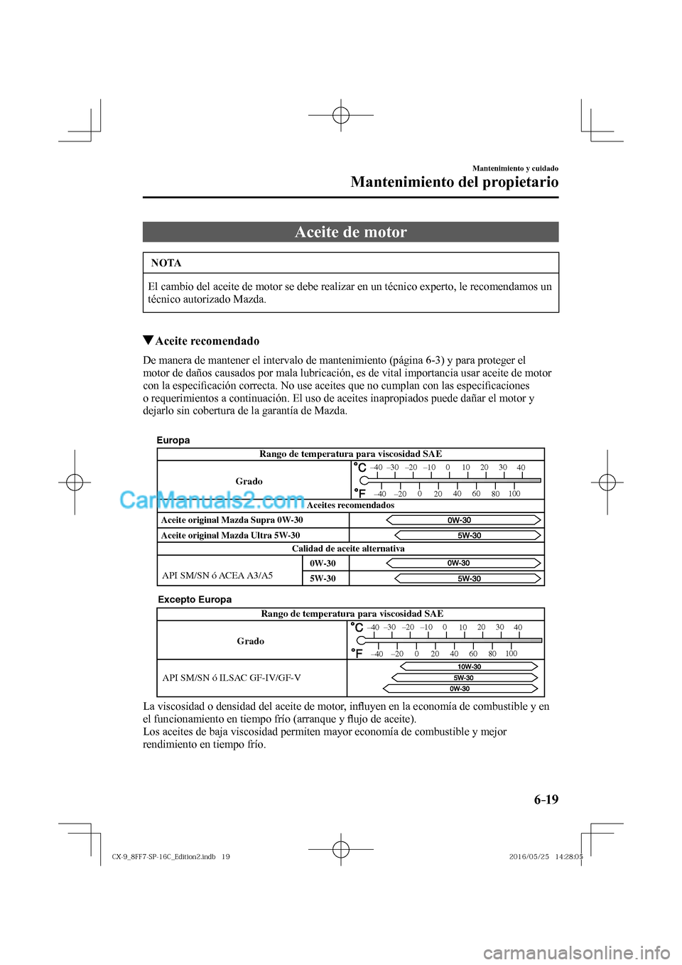 MAZDA MODEL CX-9 2017  Manual del propietario (in Spanish)  6–19
Mantenimiento y cuidado
Mantenimiento del propietario
 Aceite de motor
 NOTA
 El cambio del aceite de motor se debe realizar en un técnico experto, le recomendamos un 
técnico autorizado Mazd