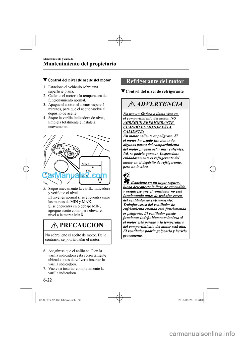 MAZDA MODEL CX-9 2017  Manual del propietario (in Spanish)  6–22
Mantenimiento y cuidado
Mantenimiento del propietario
          Control del nivel de aceite del motor
             1.   Estacione  el  vehículo  sobre  una 
super�¿ cie plana.
   2.   Calient