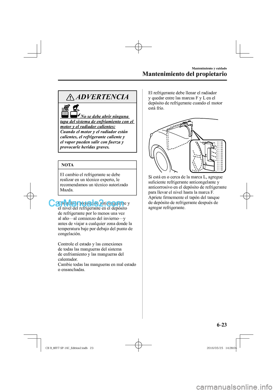 MAZDA MODEL CX-9 2017  Manual del propietario (in Spanish)  6–23
Mantenimiento y cuidado
Mantenimiento del propietario
 ADVERTENCIA
                     No se debe abrir ninguna 
tapa del sistema de enfriamiento con el 
motor y el radiador calientes: 
 Cuand