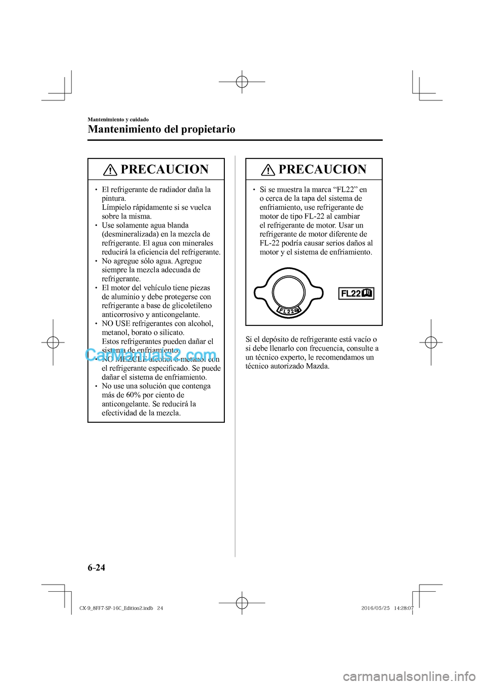 MAZDA MODEL CX-9 2017  Manual del propietario (in Spanish)  6–24
Mantenimiento y cuidado
Mantenimiento del propietario
 PRECAUCION
� � ��  El refrigerante de radiador daña la 
pintura. 
�  Límpielo rápidamente si se vuelca 
sobre la misma. 
� �
�
�