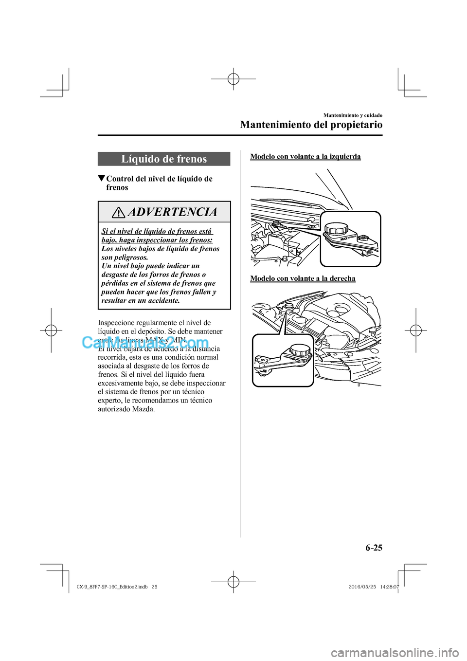 MAZDA MODEL CX-9 2017  Manual del propietario (in Spanish)  6–25
Mantenimiento y cuidado
Mantenimiento del propietario
 Líquido de frenos
               Control del nivel de líquido de 
frenos
 ADVERTENCIA
 Si el nivel de líquido de frenos está 
bajo, ha
