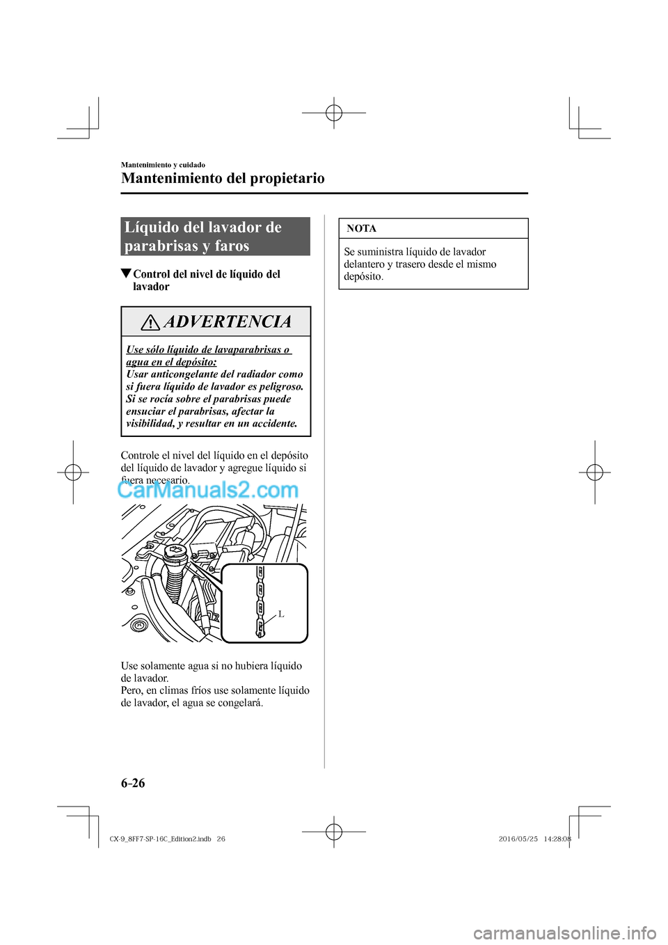 MAZDA MODEL CX-9 2017  Manual del propietario (in Spanish)  6–26
Mantenimiento y cuidado
Mantenimiento del propietario
 Líquido del lavador de 
parabrisas y faros
               Control del nivel de líquido del 
lavador
 ADVERTENCIA
  Use sólo líquido de