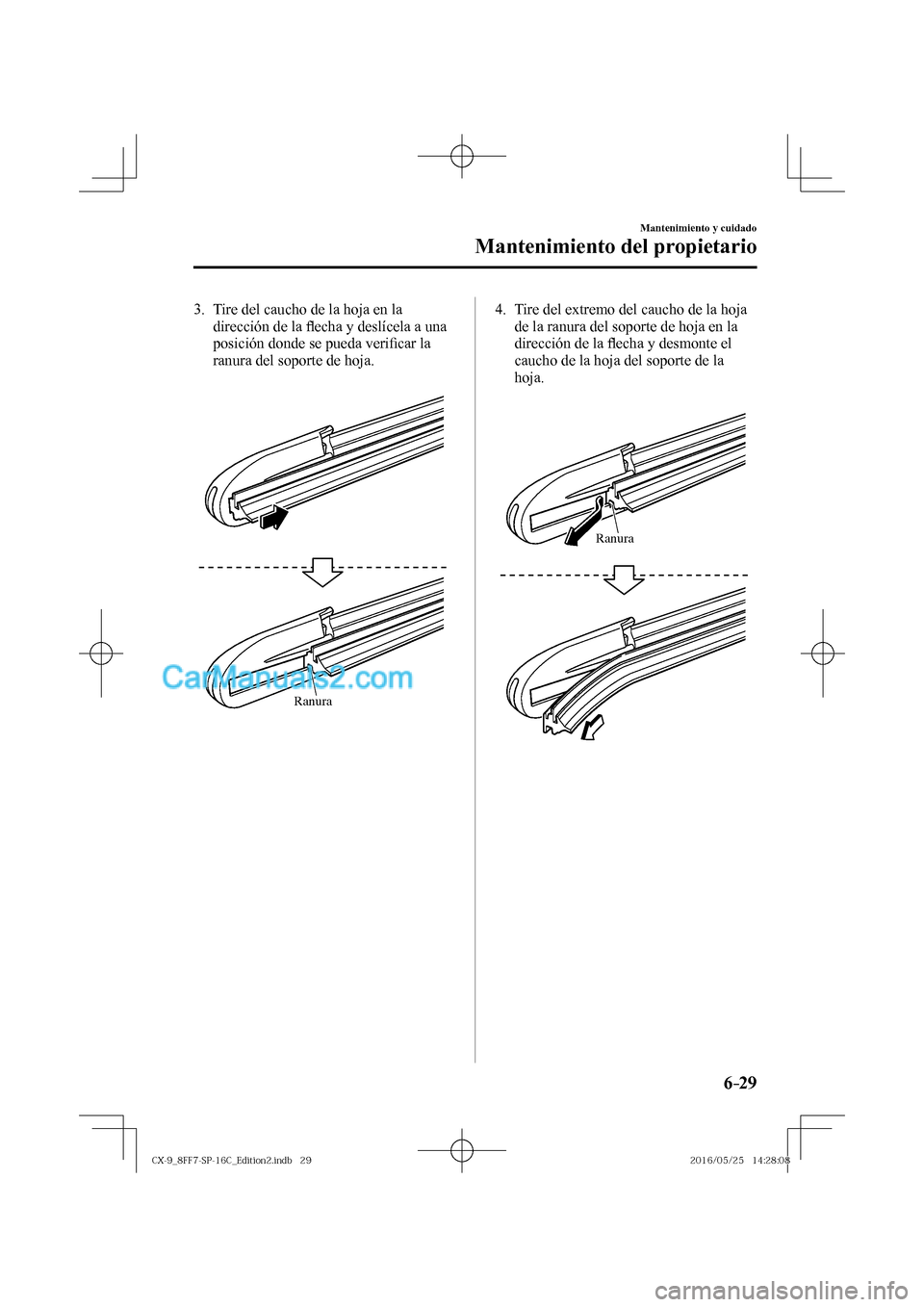 MAZDA MODEL CX-9 2017  Manual del propietario (in Spanish)  6–29
Mantenimiento y cuidado
Mantenimiento del propietario
   3.   Tire del caucho de la hoja en la 
dirección de la �À echa y deslícela a una 
posición donde se pueda veri�¿ car la 
ranura del