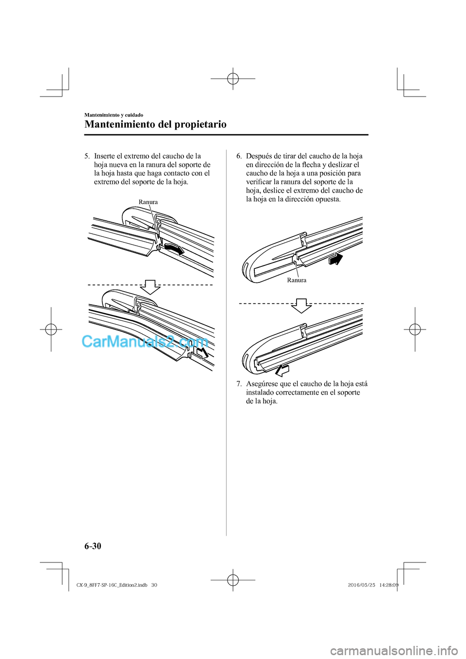 MAZDA MODEL CX-9 2017  Manual del propietario (in Spanish)  6–30
Mantenimiento y cuidado
Mantenimiento del propietario
   5.   Inserte el extremo del caucho de la 
hoja nueva en la ranura del soporte de 
la hoja hasta que haga contacto con el 
extremo del so