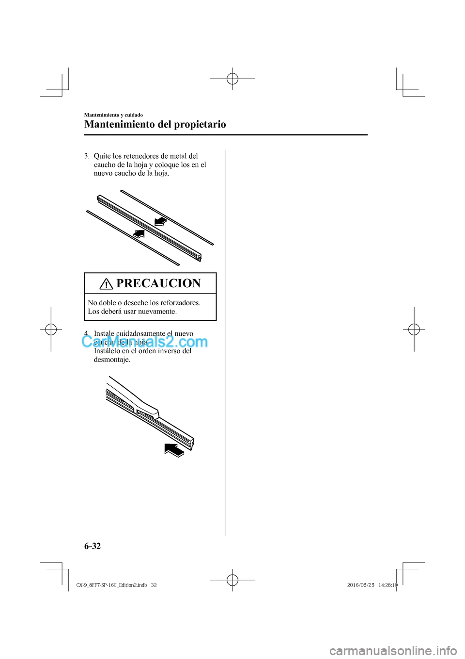 MAZDA MODEL CX-9 2017  Manual del propietario (in Spanish)  6–32
Mantenimiento y cuidado
Mantenimiento del propietario
   3.   Quite los retenedores de metal del 
caucho de la hoja y coloque los en el 
nuevo caucho de la hoja.
   
 
 
 PRECAUCION
 No doble o