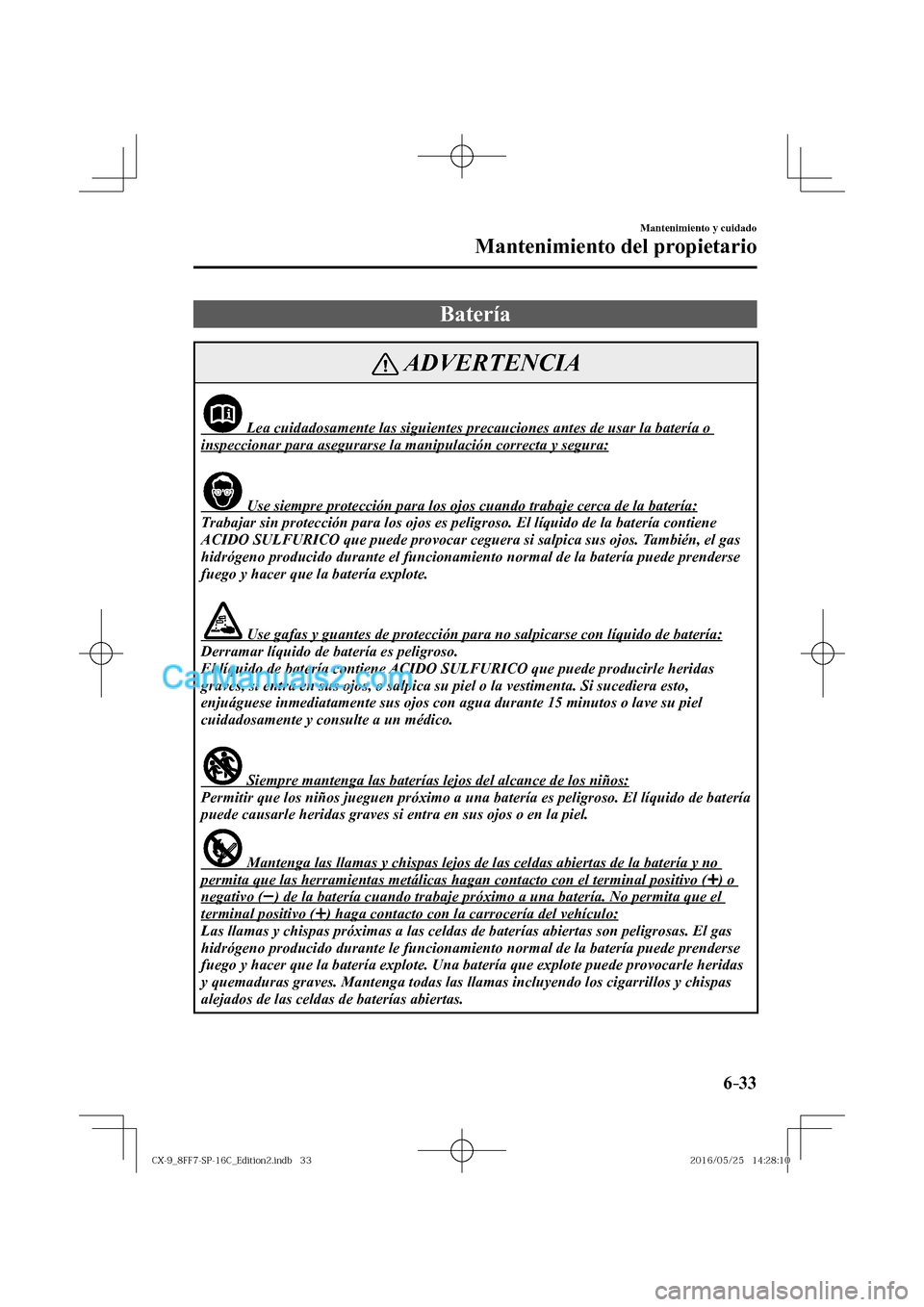 MAZDA MODEL CX-9 2017  Manual del propietario (in Spanish)  6–33
Mantenimiento y cuidado
Mantenimiento del propietario
 Batería
 ADVERTENCIA
               Lea cuidadosamente las siguientes precauciones antes de usar la batería o 
inspeccionar para asegura