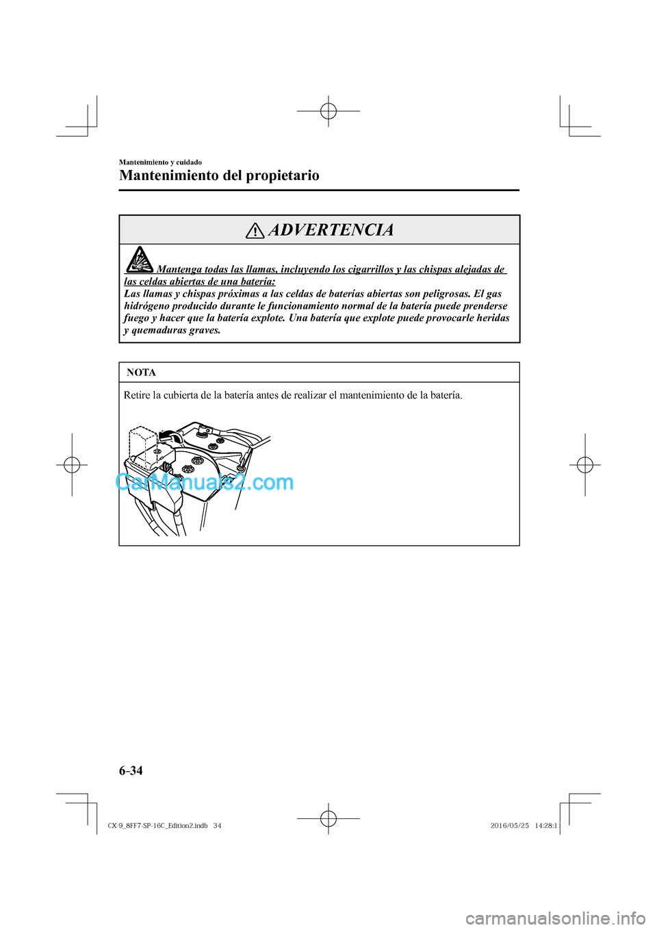 MAZDA MODEL CX-9 2017  Manual del propietario (in Spanish)  6–34
Mantenimiento y cuidado
Mantenimiento del propietario
 ADVERTENCIA
               Mantenga todas las llamas, incluyendo los cigarrillos y las chispas alejadas de 
las celdas abiertas de una bat