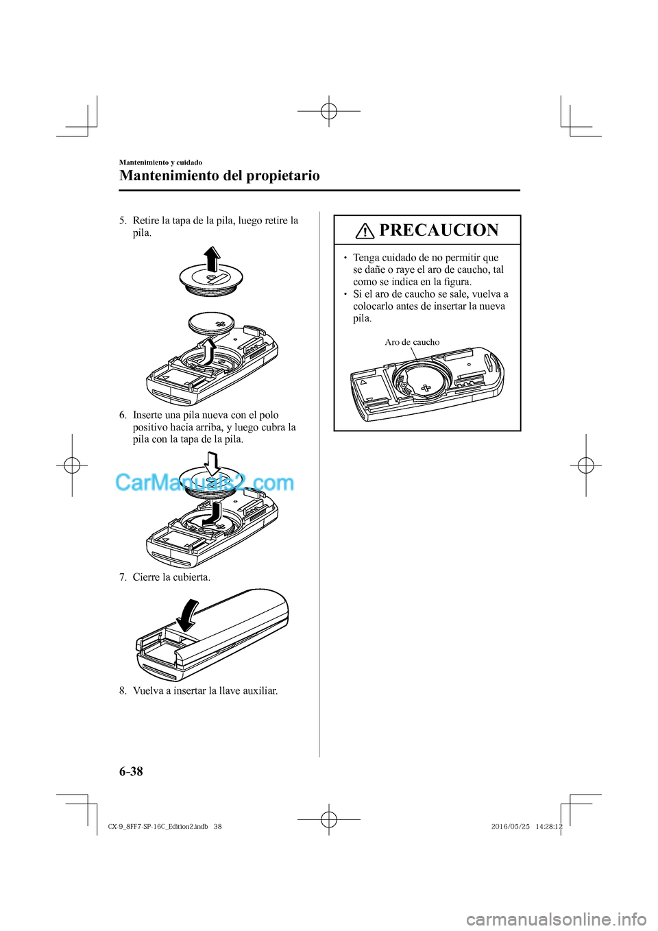MAZDA MODEL CX-9 2017  Manual del propietario (in Spanish)  6–38
Mantenimiento y cuidado
Mantenimiento del propietario
   5.   Retire la tapa de la pila, luego retire la 
pila.
 
 
   6.   Inserte una pila nueva con el polo 
positivo hacia arriba, y luego cu