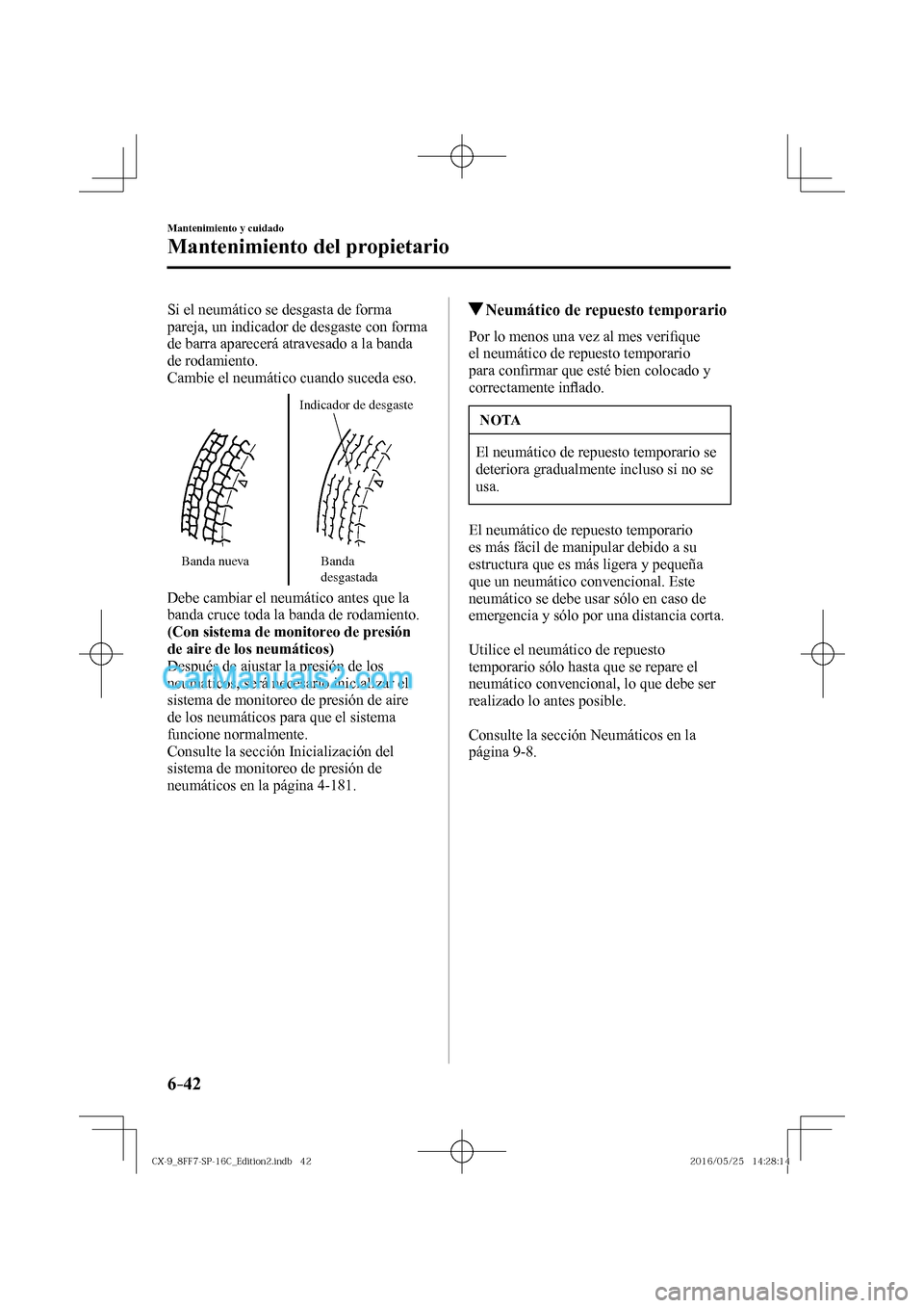 MAZDA MODEL CX-9 2017  Manual del propietario (in Spanish)  6–42
Mantenimiento y cuidado
Mantenimiento del propietario
  Si el neumático se desgasta de forma 
pareja, un indicador de desgaste con forma 
de barra aparecerá atravesado a la banda 
de rodamien