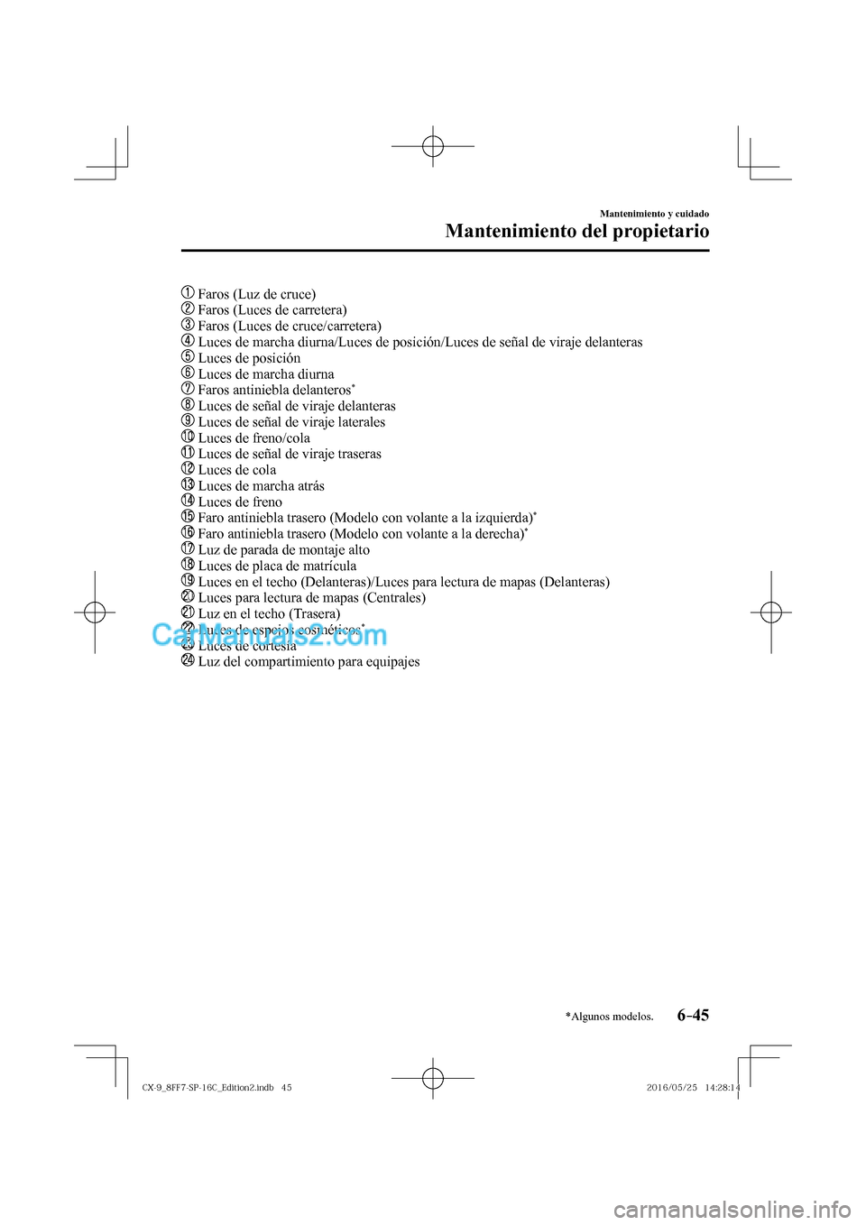 MAZDA MODEL CX-9 2017  Manual del propietario (in Spanish)  6–45
Mantenimiento y cuidado
Mantenimiento del propietario
*Algunos modelos.
     Faros (Luz de cruce)
   
  Faros (Luces de carretera)
   
  Faros (Luces de cruce/carretera)
   
  Luces de marcha d