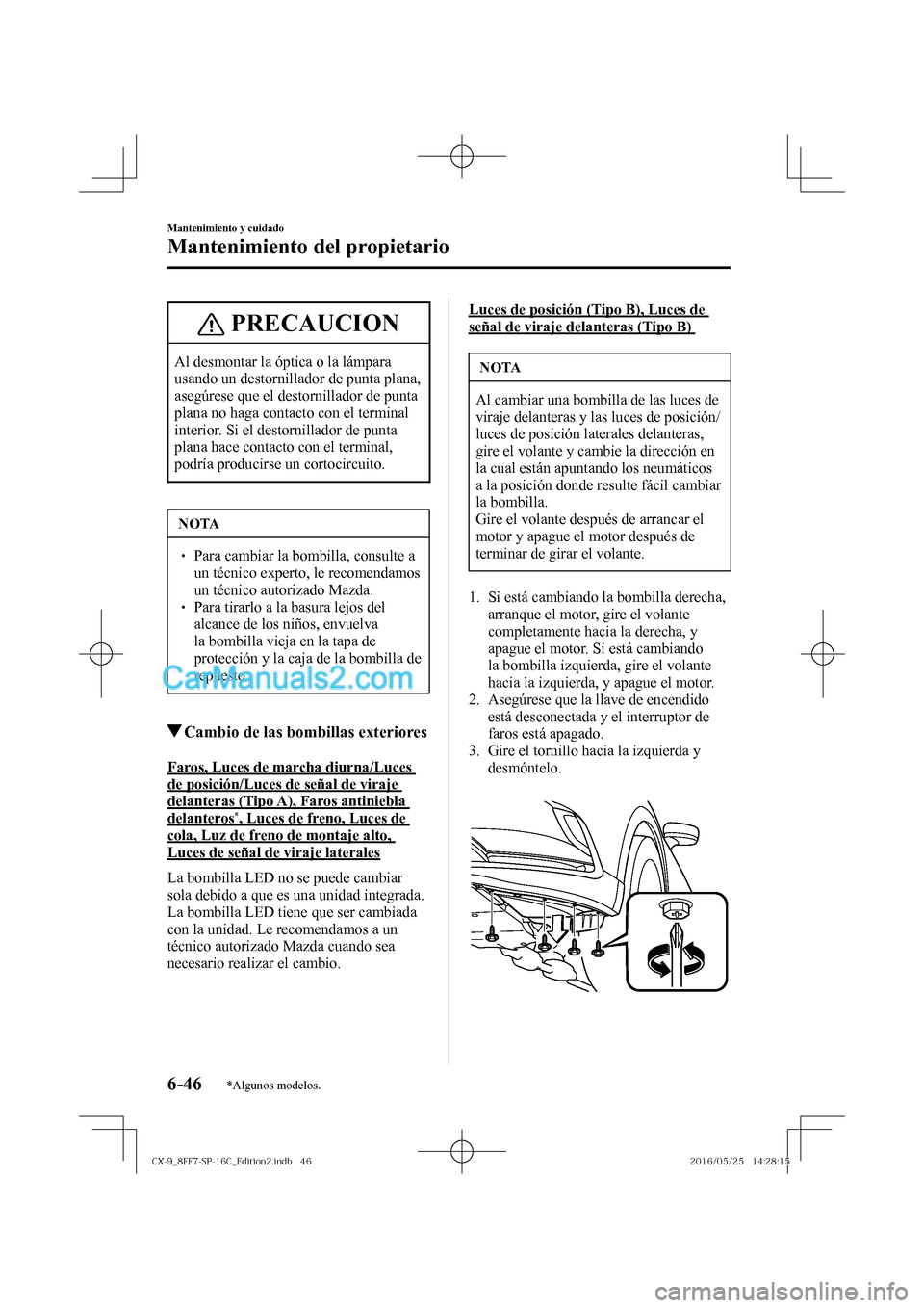 MAZDA MODEL CX-9 2017  Manual del propietario (in Spanish)  6–46
Mantenimiento y cuidado
Mantenimiento del propietario
*Algunos modelos.
 PRECAUCION
 Al desmontar la óptica o la lámpara 
usando un destornillador de punta plana, 
asegúrese que el destornil