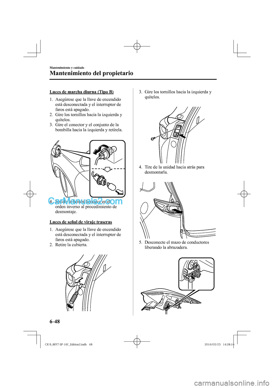 MAZDA MODEL CX-9 2017  Manual del propietario (in Spanish)  6–48
Mantenimiento y cuidado
Mantenimiento del propietario
    Luces de marcha diurna (Tipo B)
     1.   Asegúrese  que  la  llave  de  encendido 
está desconectada y el interruptor de 
faros est