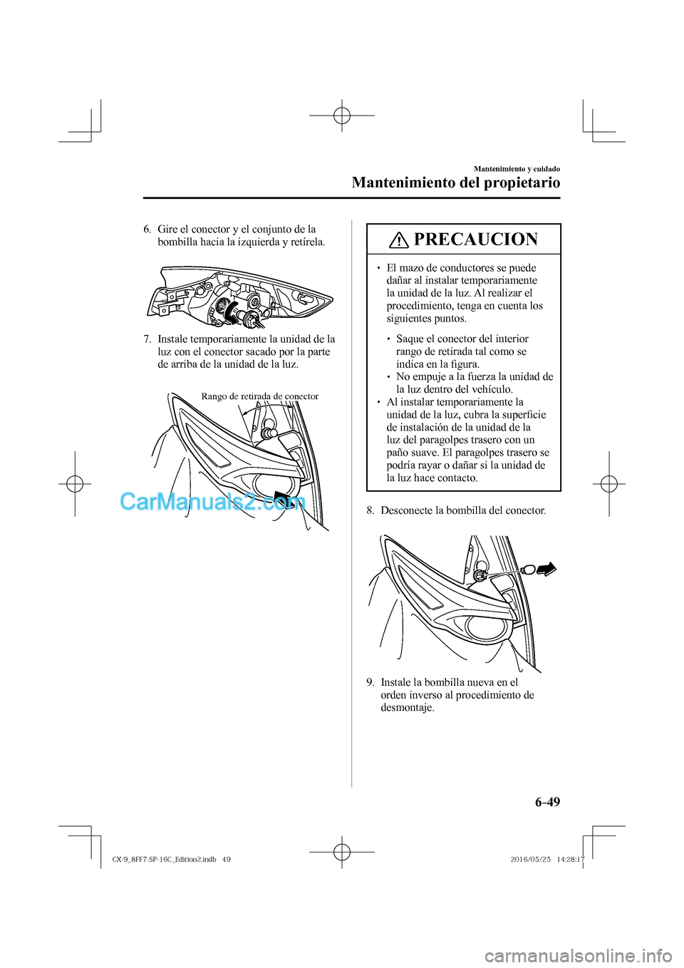 MAZDA MODEL CX-9 2017  Manual del propietario (in Spanish)  6–49
Mantenimiento y cuidado
Mantenimiento del propietario
   6.   Gire el conector y el conjunto de la 
bombilla hacia la izquierda y retírela.
   
 
 
   7.   Instale temporariamente la unidad de