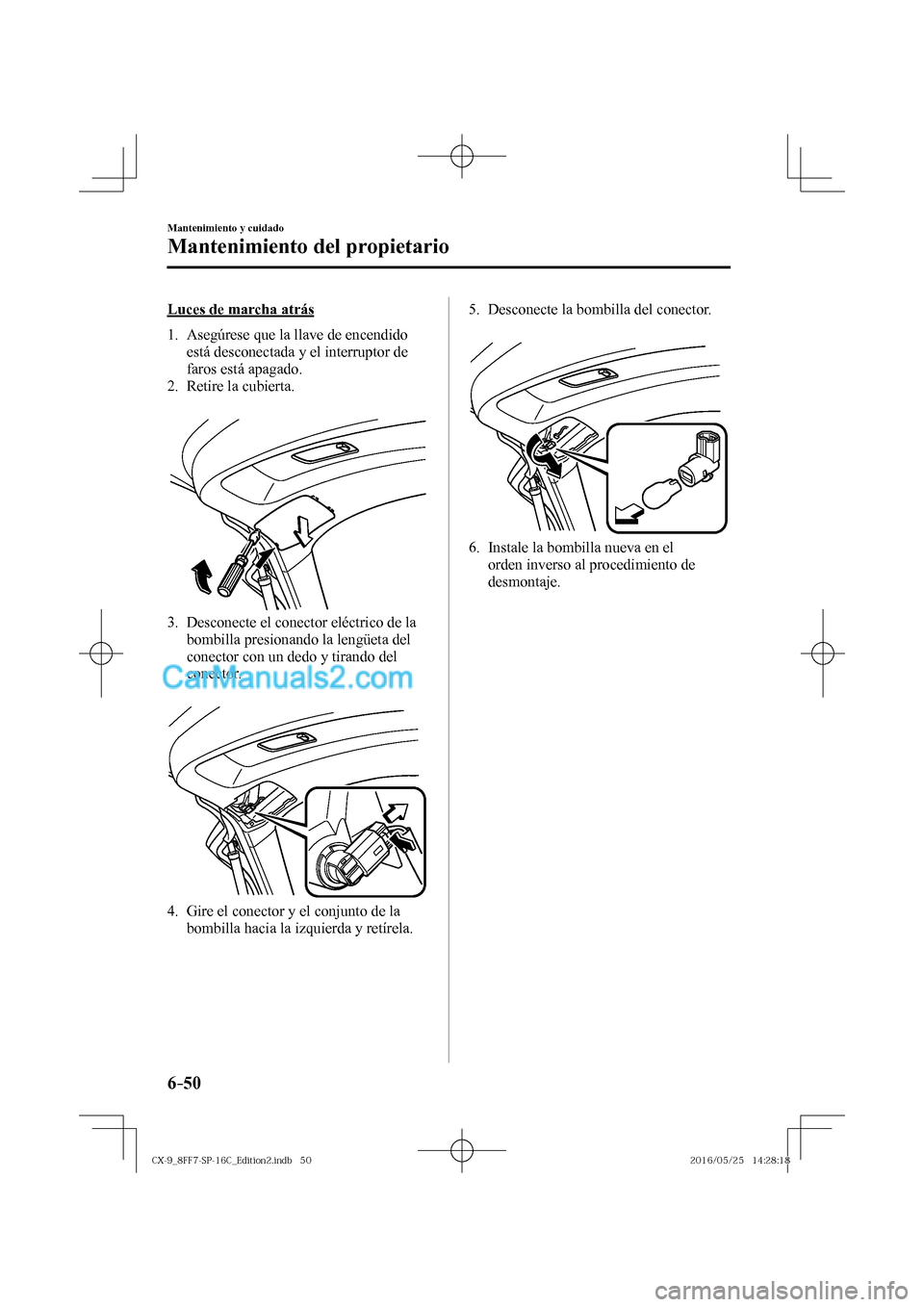 MAZDA MODEL CX-9 2017  Manual del propietario (in Spanish)  6–50
Mantenimiento y cuidado
Mantenimiento del propietario
  Luces de marcha atrás
     1.   Asegúrese  que  la  llave  de  encendido 
está desconectada y el interruptor de 
faros está apagado.
