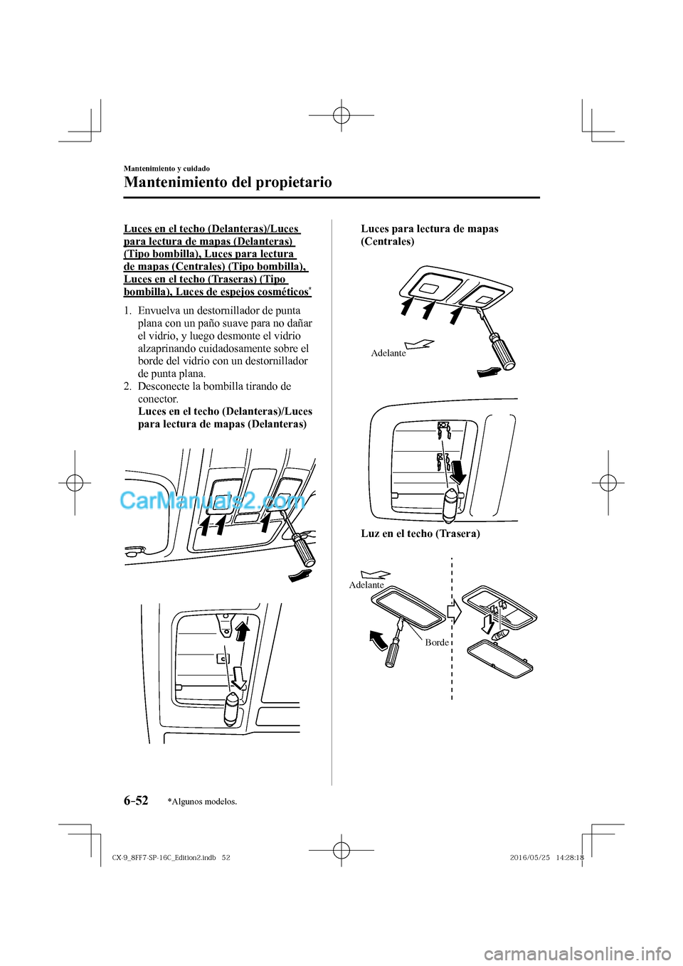 MAZDA MODEL CX-9 2017  Manual del propietario (in Spanish)  6–52
Mantenimiento y cuidado
Mantenimiento del propietario
*Algunos modelos.
  Luces en el techo (Delanteras)/Luces 
para lectura de mapas (Delanteras) 
(Tipo bombilla), Luces para lectura 
de mapas