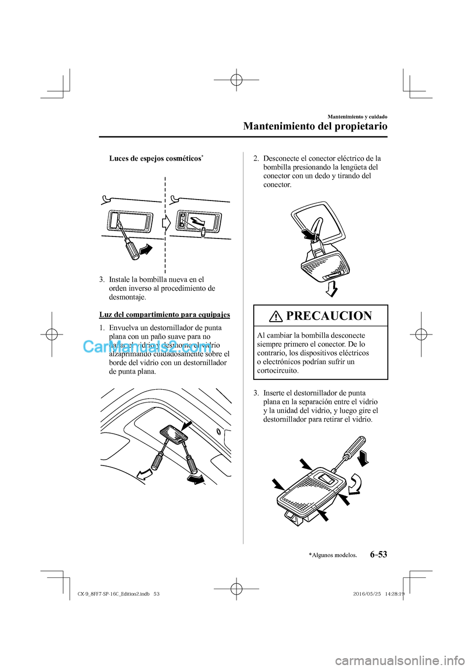 MAZDA MODEL CX-9 2017  Manual del propietario (in Spanish)  6–53
Mantenimiento y cuidado
Mantenimiento del propietario
*Algunos modelos.
     Luces de espejos cosméticos * 
 
   
 
 
   3.   Instale la bombilla nueva en el 
orden inverso al procedimiento de