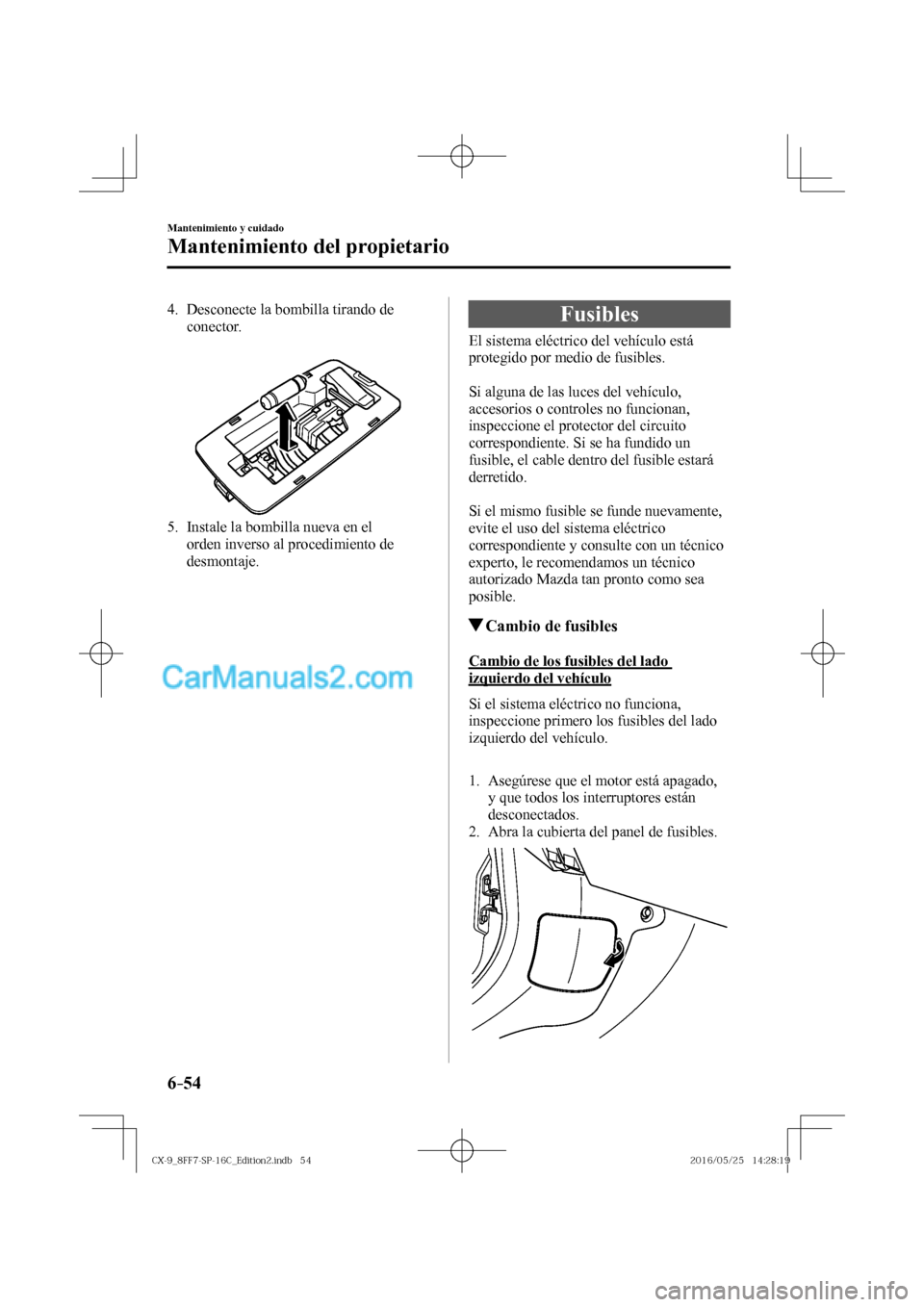 MAZDA MODEL CX-9 2017  Manual del propietario (in Spanish)  6–54
Mantenimiento y cuidado
Mantenimiento del propietario
   4.   Desconecte  la  bombilla  tirando  de 
conector.
   
 
 
   5.   Instale la bombilla nueva en el 
orden inverso al procedimiento de