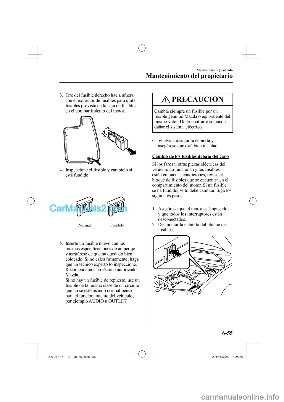 MAZDA MODEL CX-9 2017  Manual del propietario (in Spanish)  6–55
Mantenimiento y cuidado
Mantenimiento del propietario
   3.   Tire del fusible derecho hacia afuera 
con el extractor de fusibles para quitar 
fusibles provista en la caja de fusibles 
en el co