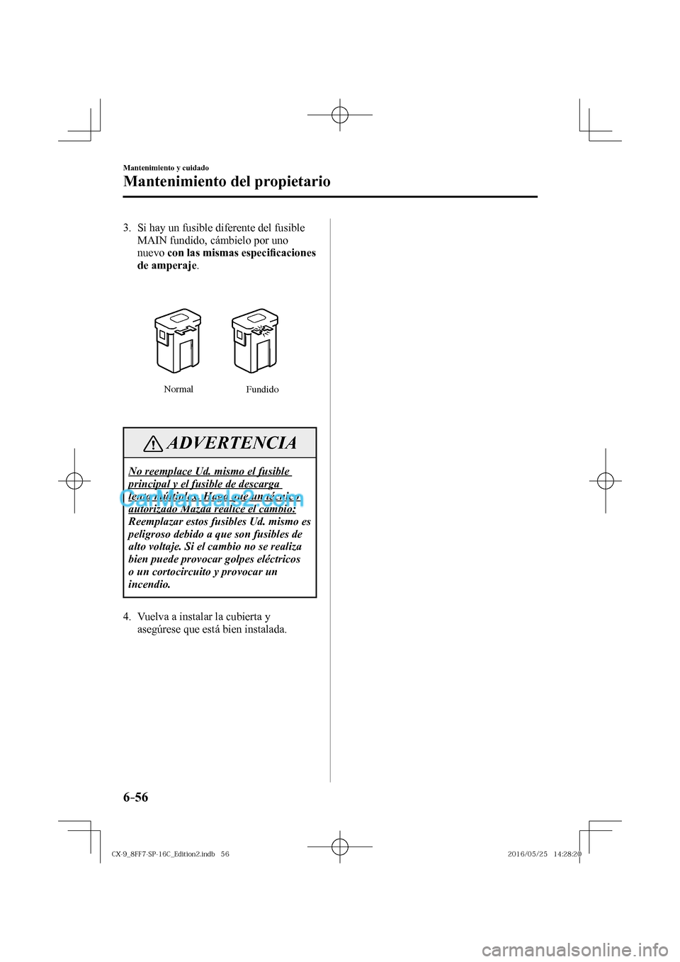 MAZDA MODEL CX-9 2017  Manual del propietario (in Spanish)  6–56
Mantenimiento y cuidado
Mantenimiento del propietario
   3.   Si hay un fusible diferente del fusible 
MAIN fundido, cámbielo por uno 
nuevo  con las mismas especi�¿ caciones 
de amperaje .
 
