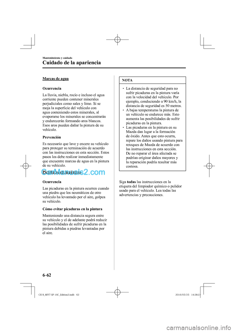MAZDA MODEL CX-9 2017  Manual del propietario (in Spanish)  6–62
Mantenimiento y cuidado
Cuidado de la apariencia
  Marcas  de  agua
    Ocurrencia
    La lluvia, niebla, rocío e incluso el agua 
corriente pueden contener minerales 
perjudiciales como sales