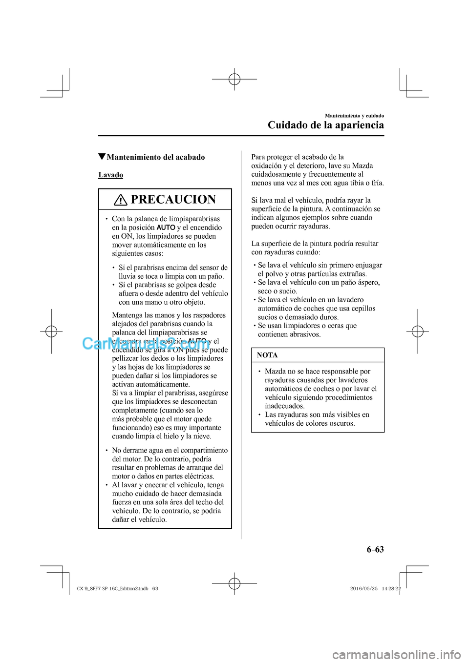 MAZDA MODEL CX-9 2017  Manual del propietario (in Spanish)  6–63
Mantenimiento y cuidado
Cuidado de la apariencia
         Mantenimiento del acabado
            Lavado
 PRECAUCION
� � ��  Con la palanca de limpiaparabrisas 
en la posición  
  y el encend