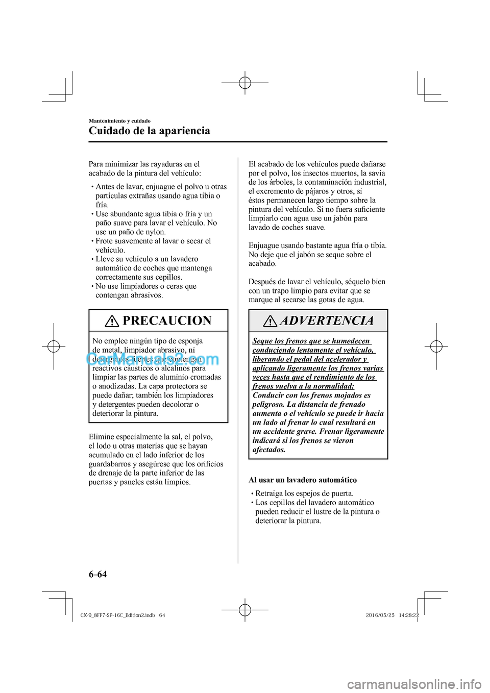 MAZDA MODEL CX-9 2017  Manual del propietario (in Spanish)  6–64
Mantenimiento y cuidado
Cuidado de la apariencia
  Para minimizar las rayaduras en el 
acabado de la pintura del vehículo:
  � �
�
�
� �� Antes de lavar, enjuague el polvo u otras 
part