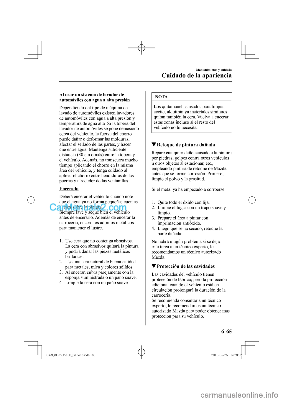 MAZDA MODEL CX-9 2017  Manual del propietario (in Spanish)  6–65
Mantenimiento y cuidado
Cuidado de la apariencia
  Al usar un sistema de lavador de 
automóviles con agua a alta presión
    Dependiendo del tipo de máquina de 
lavado de automóviles existe