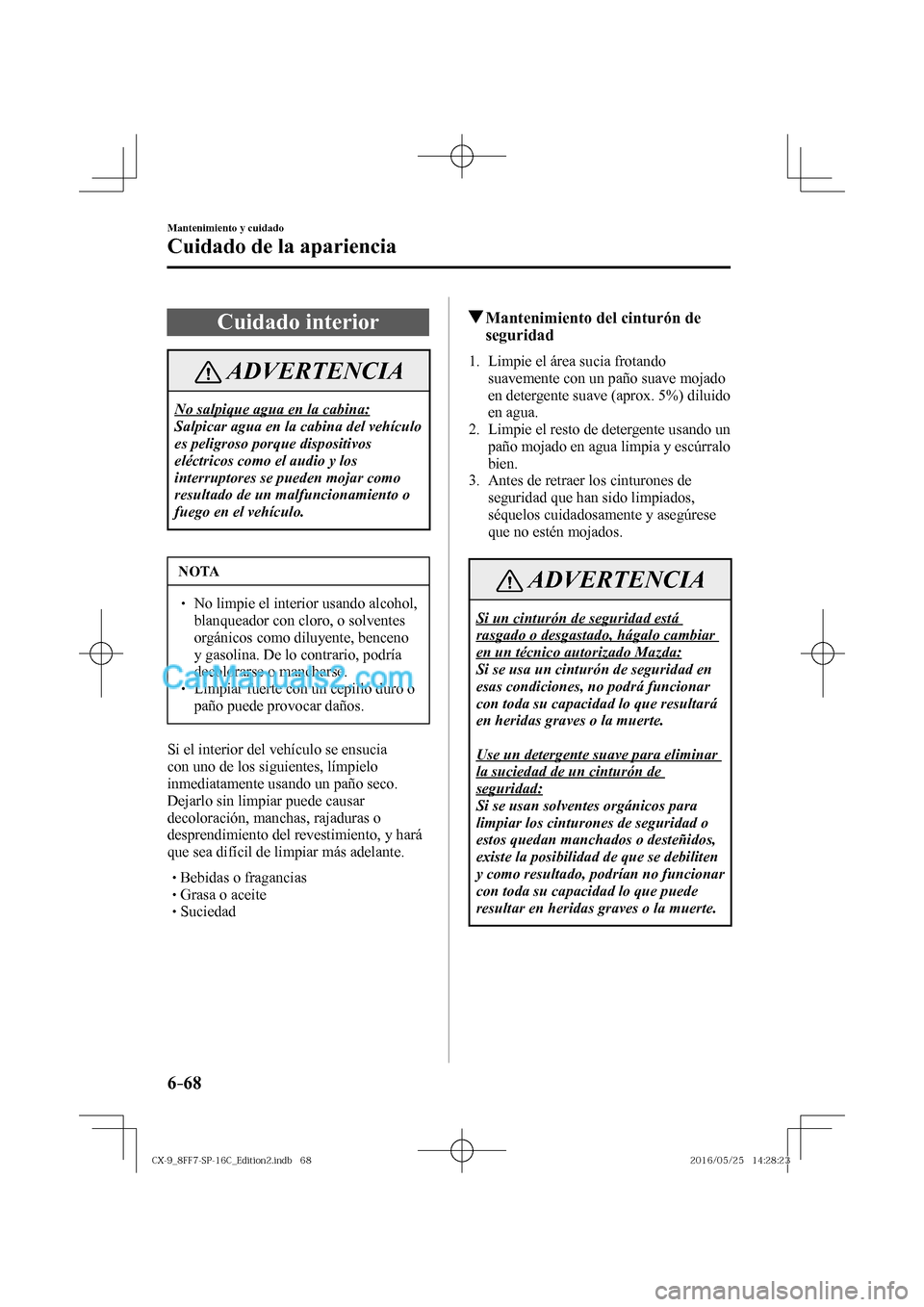 MAZDA MODEL CX-9 2017  Manual del propietario (in Spanish)  6–68
Mantenimiento y cuidado
Cuidado de la apariencia
 Cuidado  interior
 ADVERTENCIA
 No salpique agua en la cabina: 
 Salpicar agua en la cabina del vehículo 
es peligroso porque dispositivos 
el