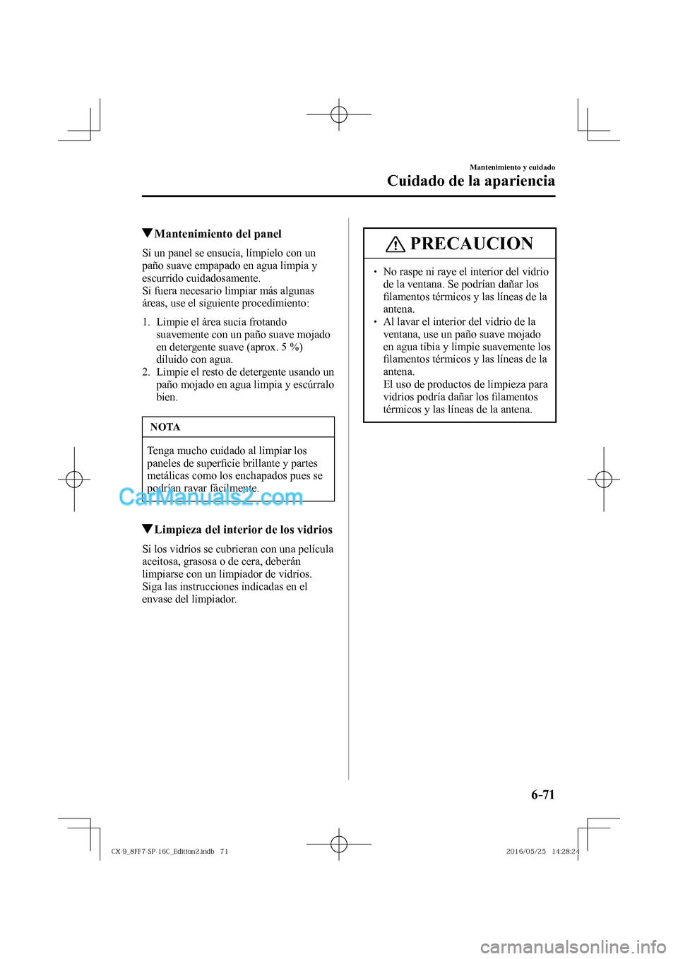 MAZDA MODEL CX-9 2017  Manual del propietario (in Spanish)  6–71
Mantenimiento y cuidado
Cuidado de la apariencia
          Mantenimiento del panel
            Si  un  panel  se  ensucia,  límpielo  con  un 
paño suave empapado en agua limpia y 
escurrido 
