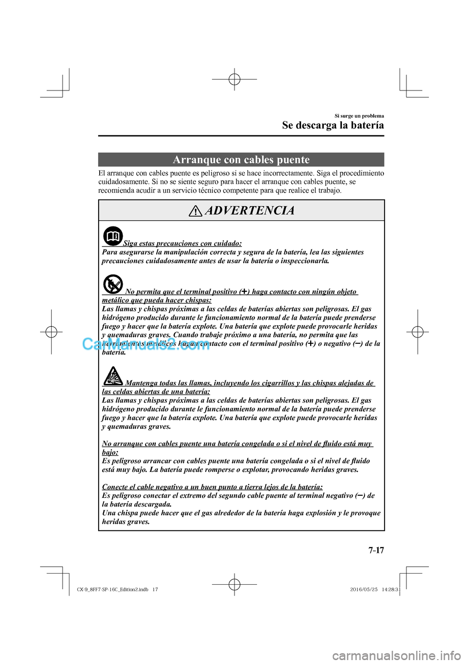 MAZDA MODEL CX-9 2017 Manual del propietario (in Spanish) 7–17
Si surge un problema
Se descarga la batería
Arranque con cables puente
El arranque con cables puente es peligroso si se hace incorrectamente. Siga MAZDA MODEL CX-9 2017 Manual del propietario (in Spanish) 7–17
Si surge un problema
Se descarga la batería
Arranque con cables puente
El arranque con cables puente es peligroso si se hace incorrectamente. Siga
