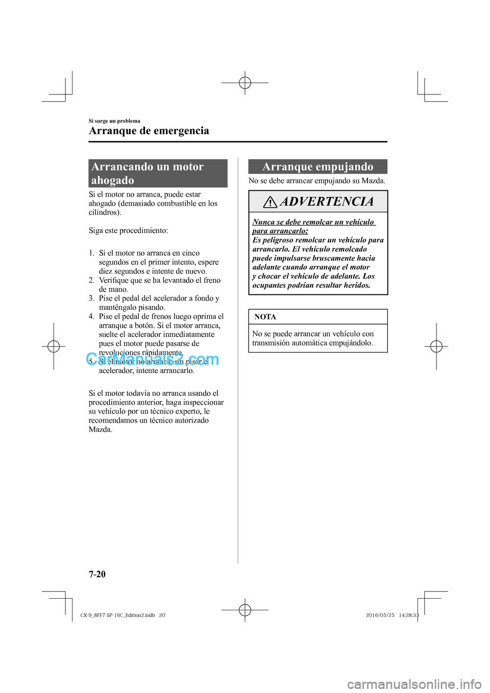 MAZDA MODEL CX-9 2017  Manual del propietario (in Spanish)  7–20
Si surge un problema
Arranque de emergencia
              Arrancando  un  motor 
ahogado
            Si  el  motor  no  arranca,  puede  estar 
ahogado (demasiado combustible en los 
cilindros)