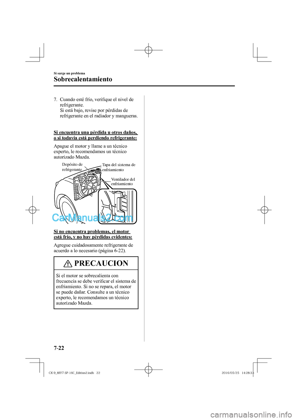 MAZDA MODEL CX-9 2017  Manual del propietario (in Spanish)  7–22
Si surge un problema
Sobrecalentamiento
   7.   Cuando  esté  frío,  veri�¿ que el nivel de 
refrigerante.
    Si está bajo, revise por pérdidas de 
refrigerante en el radiador y mangueras