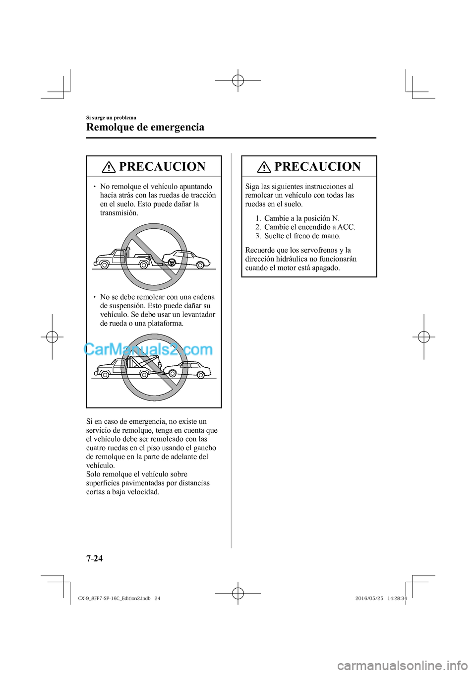 MAZDA MODEL CX-9 2017  Manual del propietario (in Spanish)  7–24
Si surge un problema
Remolque de emergencia
 PRECAUCION
� � ��  No remolque el vehículo apuntando 
hacia atrás con las ruedas de tracción 
en el suelo. Esto puede dañar la 
transmisión.