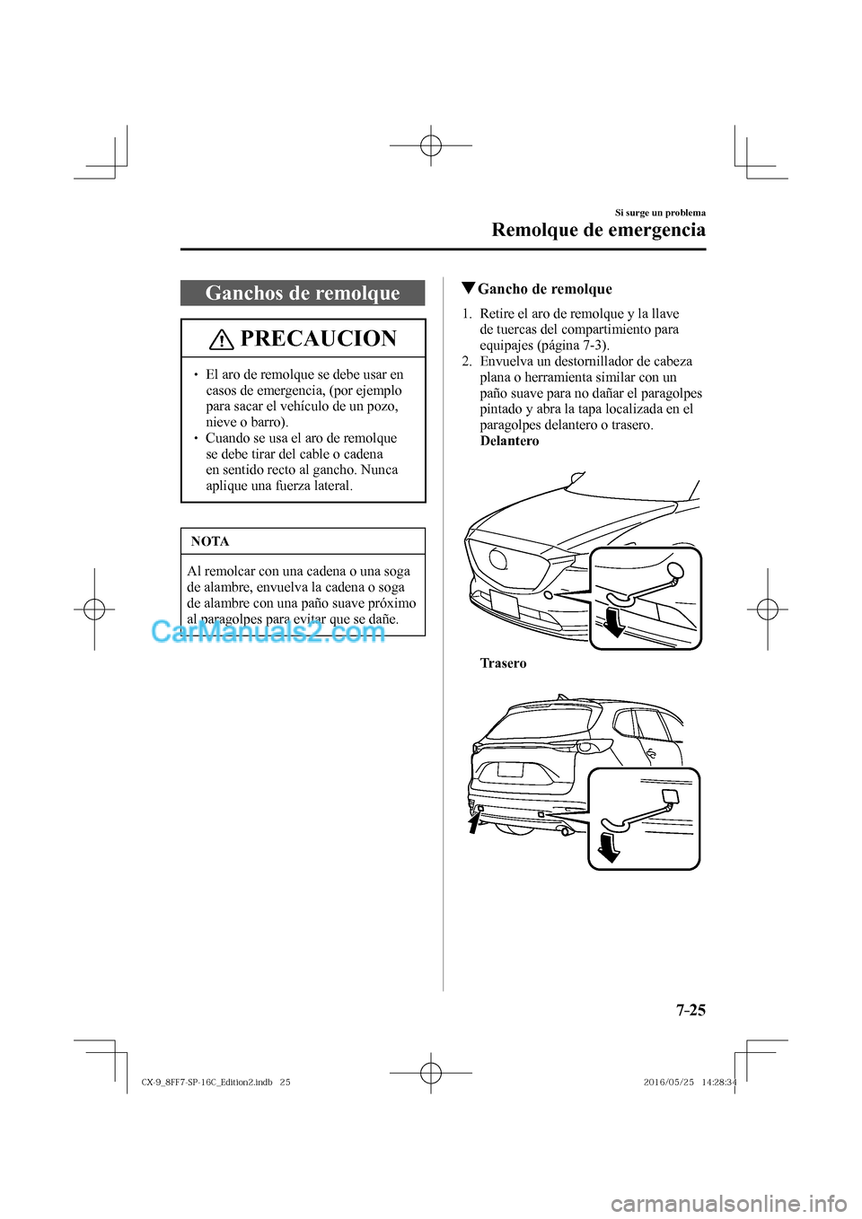 MAZDA MODEL CX-9 2017  Manual del propietario (in Spanish)  7–25
Si surge un problema
Remolque de emergencia
 Ganchos de remolque
 PRECAUCION
� � ��  El aro de remolque se debe usar en 
casos de emergencia, (por ejemplo 
para sacar el vehículo de un pozo