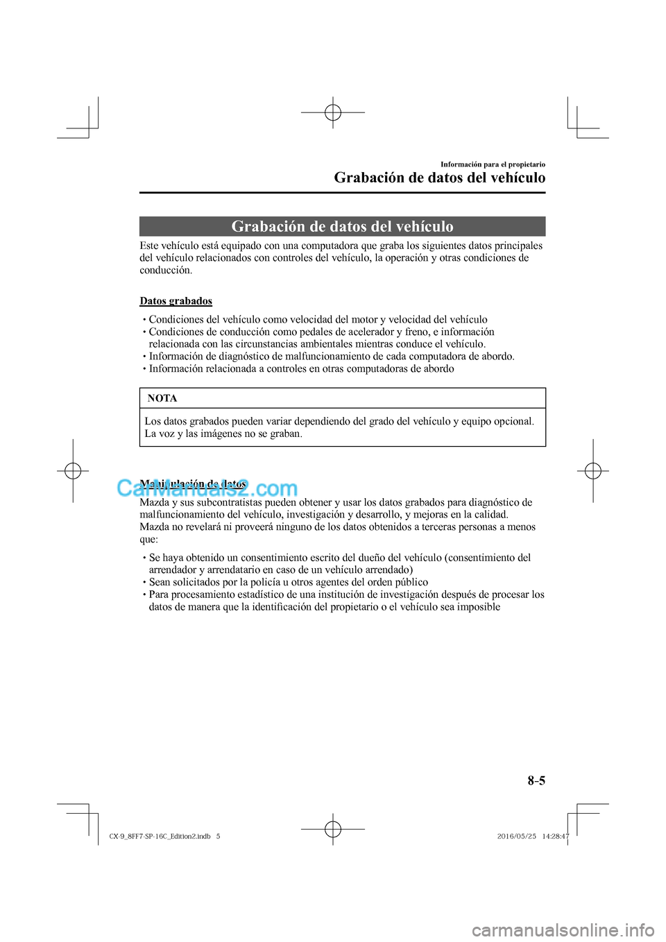 MAZDA MODEL CX-9 2017  Manual del propietario (in Spanish)  8–5
Información para el propietario
Grabación de datos del vehículo
      Grabación  de  datos  del  vehículo
            Este  vehículo  está  equipado  con  una  computadora  que  graba  lo
