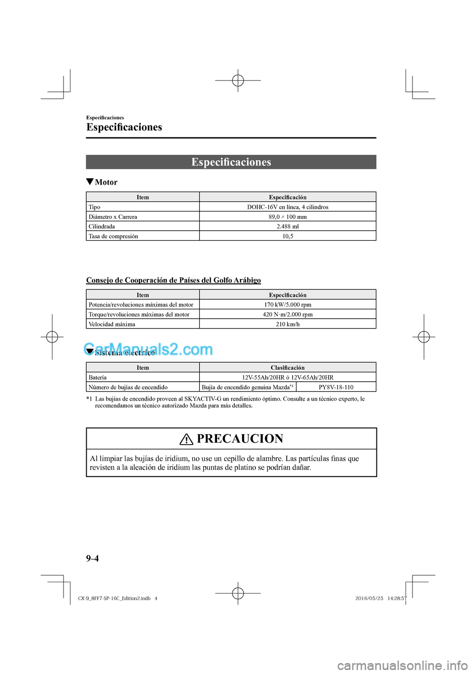 MAZDA MODEL CX-9 2017  Manual del propietario (in Spanish)  9–4
Especi�¿ caciones
Especi�¿ caciones
      E s p e c i�¿ caciones
               Motor
 Item   Especi�¿ cación 
 Tipo   DOHC-16V en línea, 4 cilindros 
 Diámetro x Carrera   89,0 × 100 mm