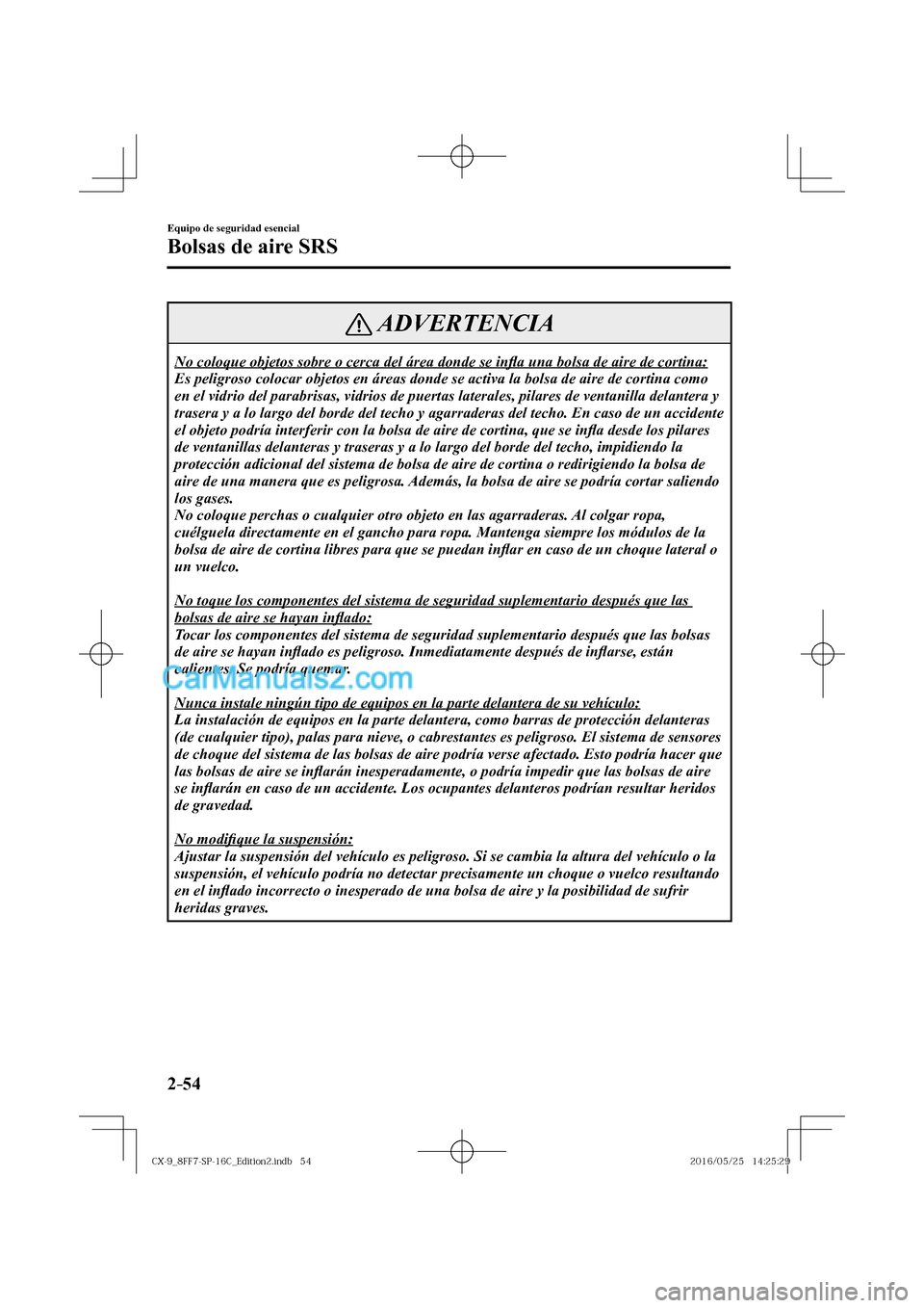 MAZDA MODEL CX-9 2017  Manual del propietario (in Spanish)  2–54
Equipo de seguridad esencial
Bolsas de aire SRS
 ADVERTENCIA
 No coloque objetos sobre o cerca del área donde se in�À a una bolsa de aire de cortina: 
 Es peligroso colocar objetos en áreas 