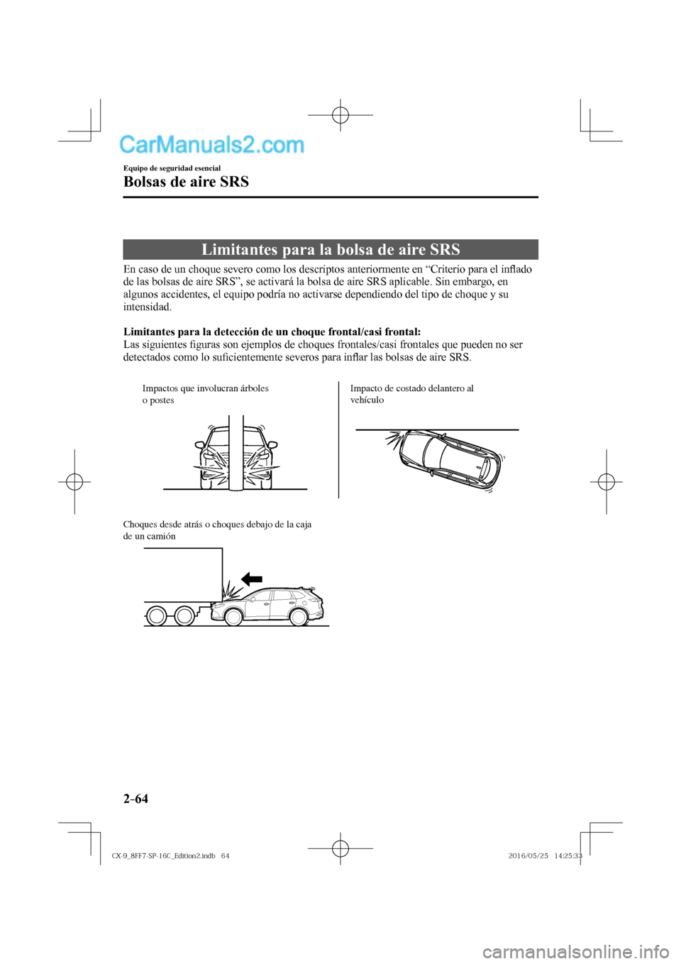 MAZDA MODEL CX-9 2017  Manual del propietario (in Spanish)  2–64
Equipo de seguridad esencial
Bolsas de aire SRS
 Limitantes para la bolsa de aire SRS
            En caso de un choque severo como los descriptos anteriormente en “Criterio para el in�À ado 