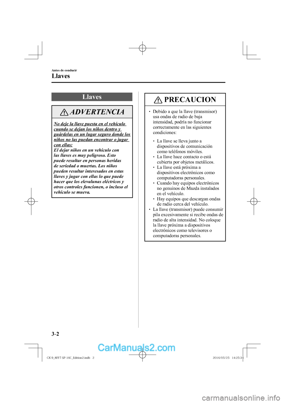 MAZDA MODEL CX-9 2017  Manual del propietario (in Spanish)  3–2
Antes de conducir
Llaves
      L l a v e s
 ADVERTENCIA
 No deje la llave puesta en el vehículo 
cuando se dejan los niños dentro y 
guárdelas en un lugar seguro donde los 
niños no las pued