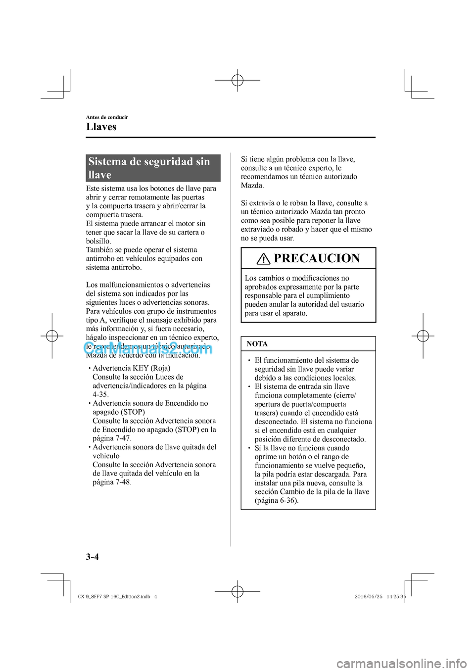 MAZDA MODEL CX-9 2017  Manual del propietario (in Spanish)  3–4
Antes de conducir
Llaves
 Sistema de seguridad sin 
llave
            Este  sistema  usa  los  botones  de  llave  para 
abrir y cerrar remotamente las puertas 
y la compuerta trasera y abrir/ce