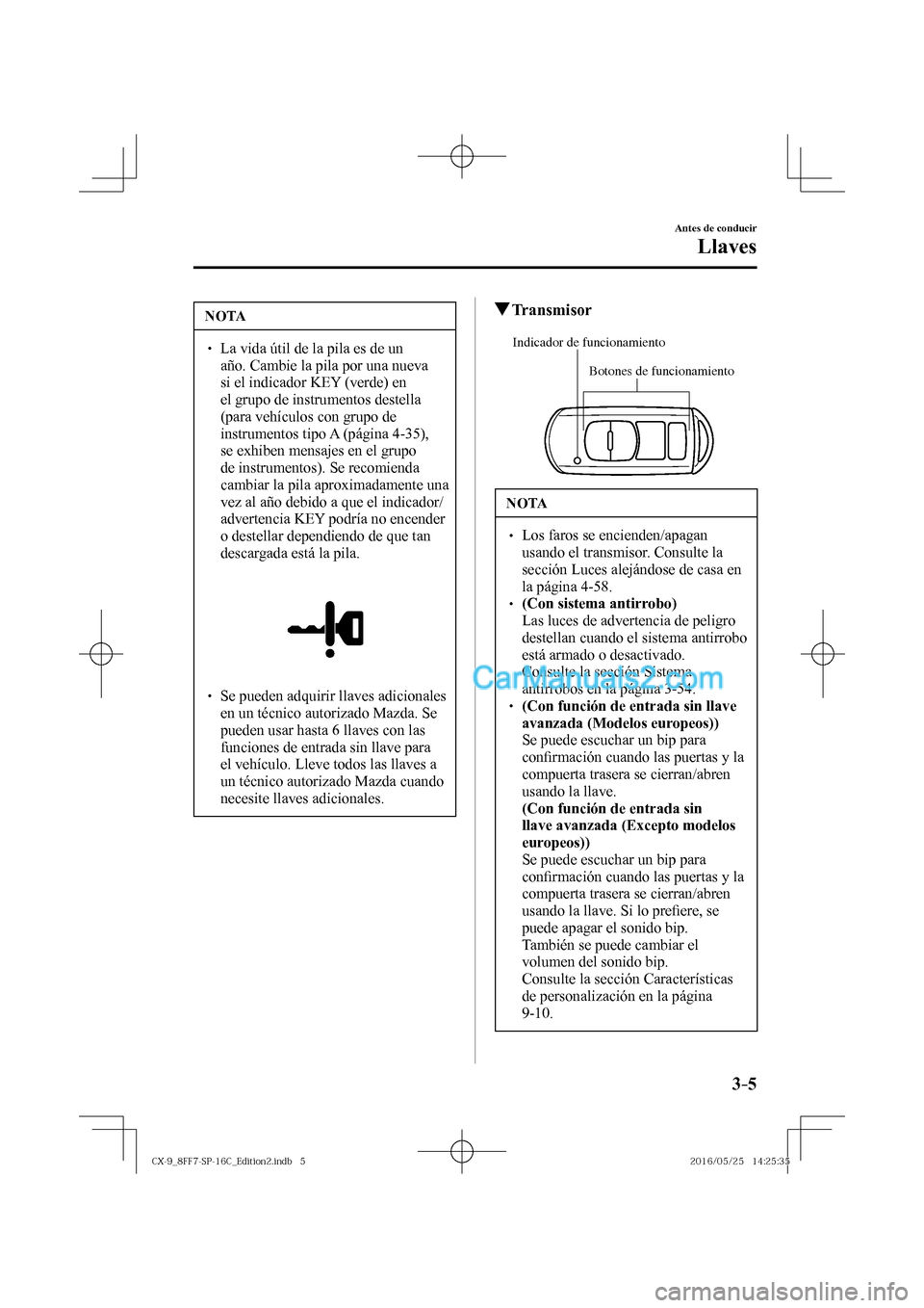 MAZDA MODEL CX-9 2017  Manual del propietario (in Spanish)  3–5
Antes de conducir
Llaves
 NOTA
� � ��  La vida útil de la pila es de un 
año. Cambie la pila por una nueva 
si el indicador KEY (verde) en 
el grupo de instrumentos destella 
(para vehícul