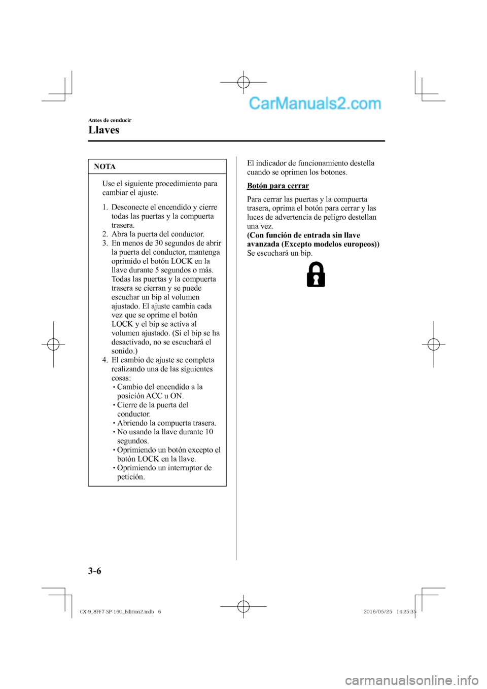 MAZDA MODEL CX-9 2017  Manual del propietario (in Spanish)  3–6
Antes de conducir
Llaves
 NOTA
�  Use el siguiente procedimiento para 
cambiar el ajuste. 
 
   1.   Desconecte  el  encendido  y  cierre 
todas las puertas y la compuerta 
trasera.
   2.   Abr