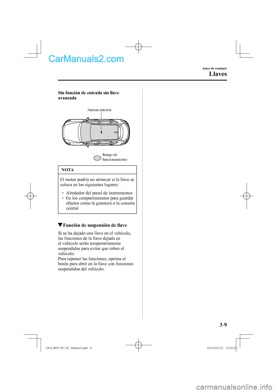 MAZDA MODEL CX-9 2017  Manual del propietario (in Spanish)  3–9
Antes de conducir
Llaves
    Sin función de entrada sin llave 
avanzada 
  
 
Antena interior
Rango de 
funcionamiento
 
 NOTA
 El motor podría no arrancar si la llave se 
coloca en los siguie