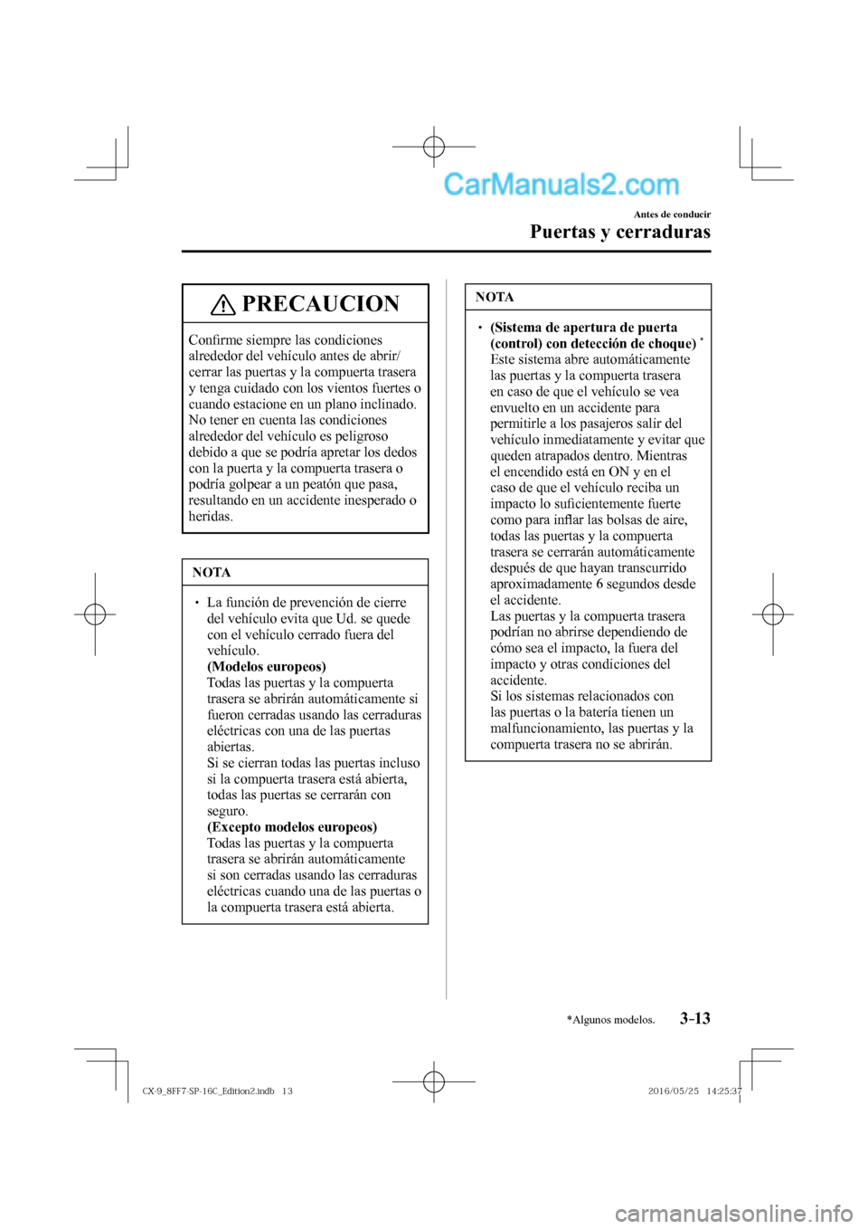 MAZDA MODEL CX-9 2017  Manual del propietario (in Spanish)  3–13
Antes de conducir
Puertas y cerraduras
*Algunos modelos.
 PRECAUCION
   C o n�¿ rme siempre las condiciones 
alrededor del vehículo antes de abrir/
cerrar las puertas y la compuerta trasera 
