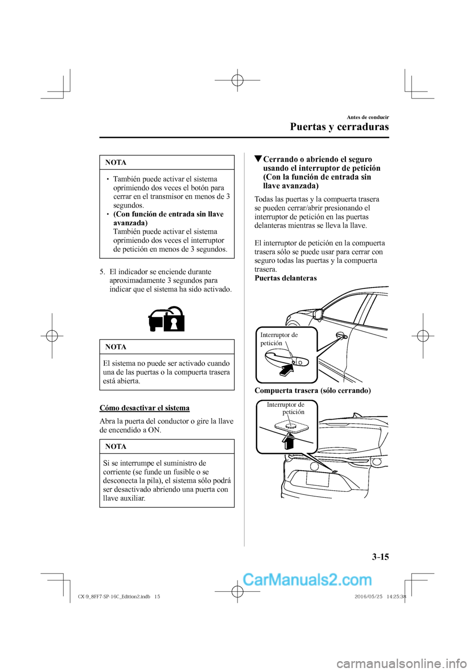 MAZDA MODEL CX-9 2017  Manual del propietario (in Spanish)  3–15
Antes de conducir
Puertas y cerraduras
 NOTA
� � ��  También puede activar el sistema 
oprimiendo dos veces el botón para 
cerrar en el transmisor en menos de 3 
segundos. 
� � ��  (Con