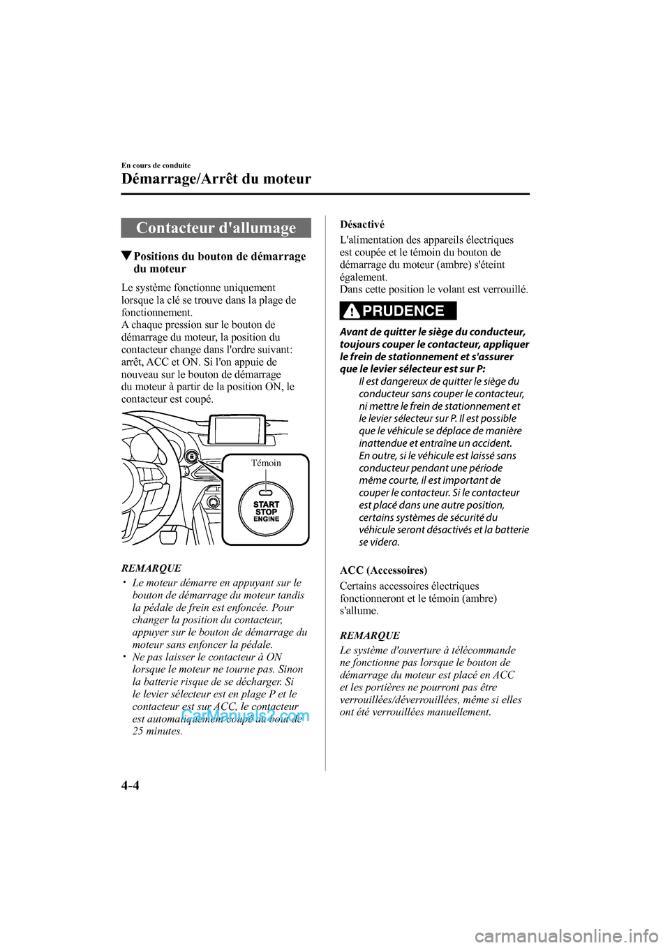 MAZDA MODEL CX-9 2017  Manuel du propriétaire (in French) 4–4
En cours de conduite
Démarrage/Arrêt du moteur
      Contacteur  dallumage
               Positions du bouton de démarrage 
du moteur
    Le  système  fonctionne  uniquement 
lorsque la cl