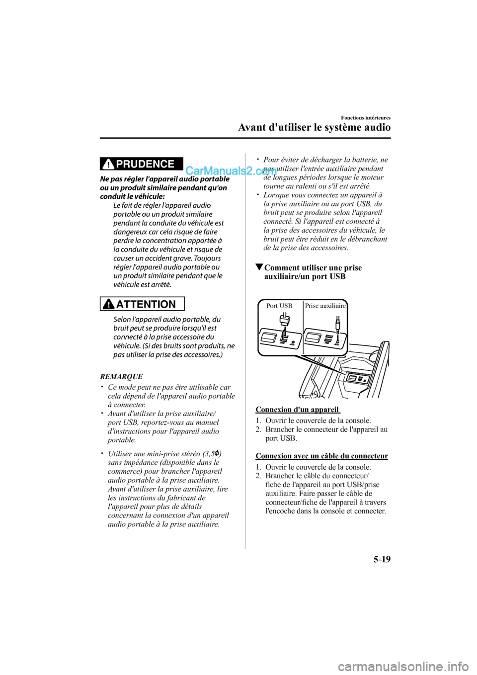 MAZDA MODEL CX-9 2017  Manuel du propriétaire (in French) 5–19
Fonctions intérieures
Avant dutiliser le système audio
   PRUDENCE 
  Ne pas régler lappareil audio portable 
ou un produit similaire pendant quon 
conduit le véhicule:
  Le fait de rég