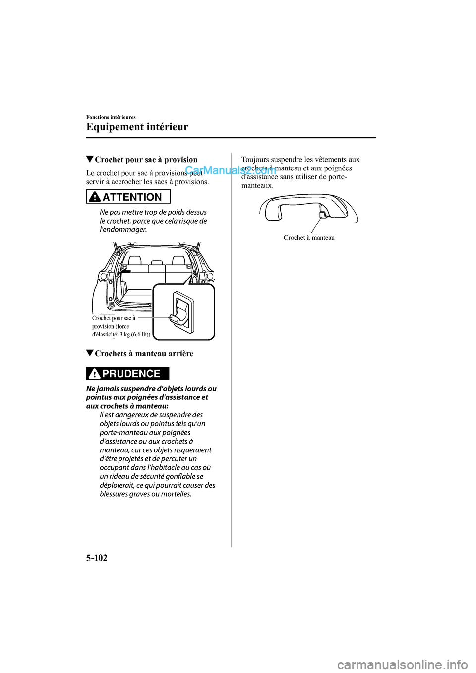 MAZDA MODEL CX-9 2017 Manuel du propriétaire (in French) 5–102
Fonctions intérieures
Equipement intérieur
Crochet pour sac à provision
Le crochet pour sac à provisions peut
servir à accrocher les sacs à provisions.
A MAZDA MODEL CX-9 2017 Manuel du propriétaire (in French) 5–102
Fonctions intérieures
Equipement intérieur
Crochet pour sac à provision
Le crochet pour sac à provisions peut
servir à accrocher les sacs à provisions.
A