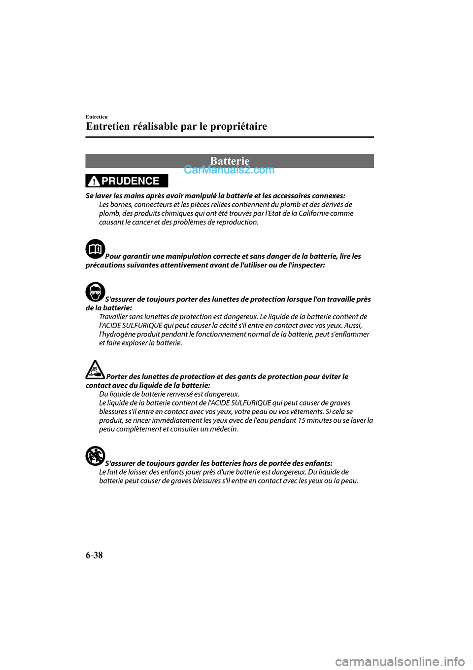 MAZDA MODEL CX-9 2017 Manuel du propriétaire (in French) 6–38
Entretien
Entretien réalisable par le propriétaire
Batterie
PRUDENCE
Se laver les mains après avoir manipulé la batterie et les accessoires connexes:
Les bornes, connecteu MAZDA MODEL CX-9 2017 Manuel du propriétaire (in French) 6–38
Entretien
Entretien réalisable par le propriétaire
Batterie
PRUDENCE
Se laver les mains après avoir manipulé la batterie et les accessoires connexes:
Les bornes, connecteu